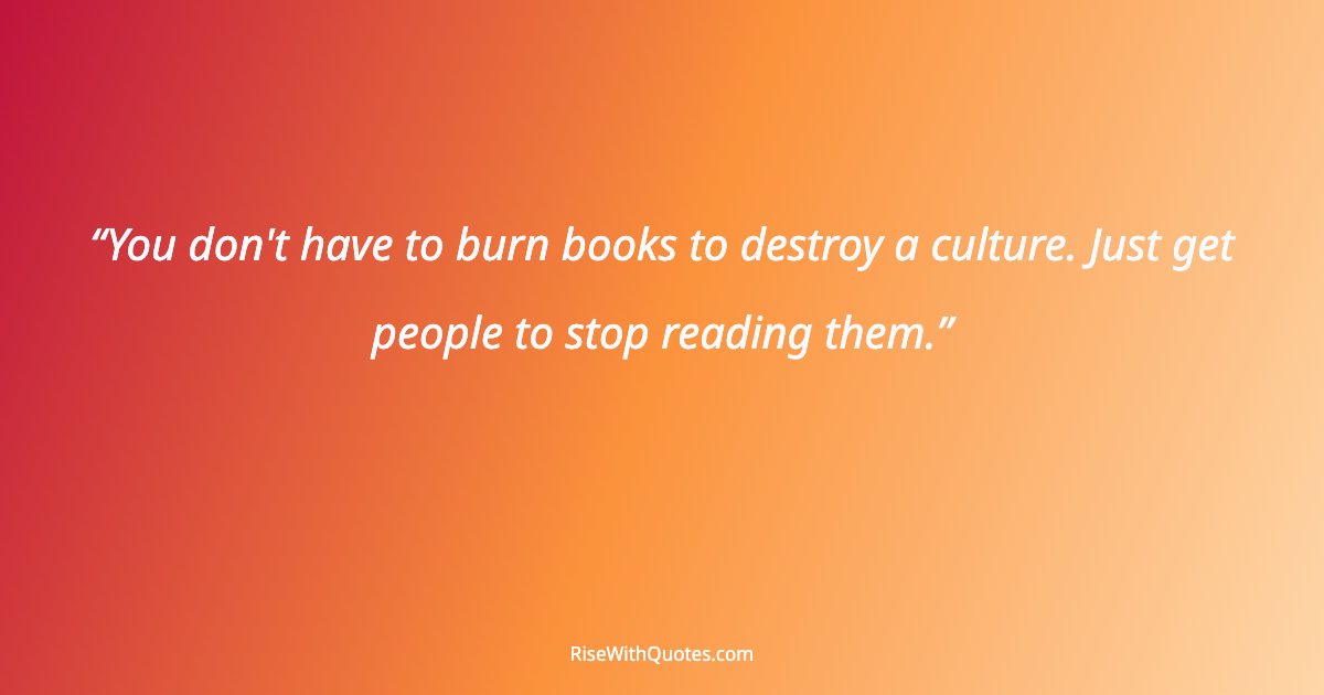 You don't have to burn books to destroy a culture. Just get people to stop reading them.