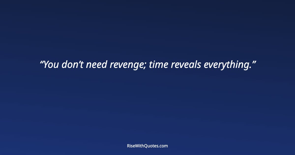 You don’t need revenge; time reveals everything.