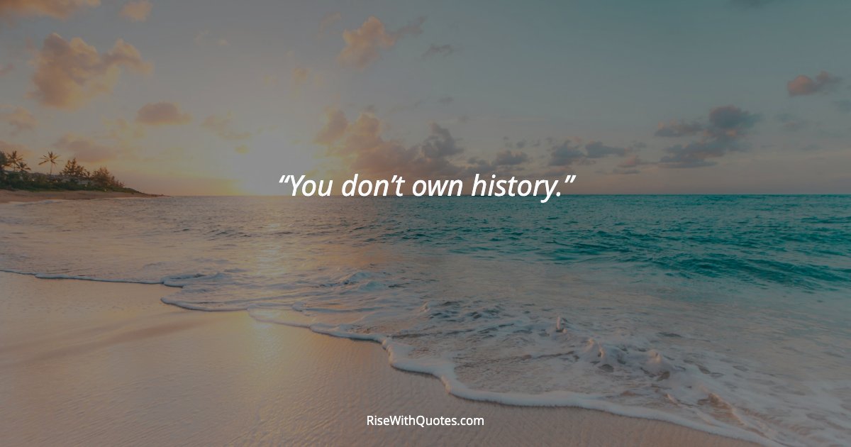 You don’t own history.