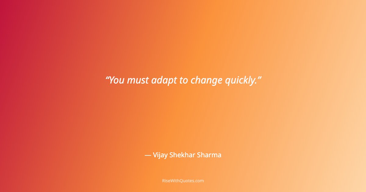 You must adapt to change quickly.