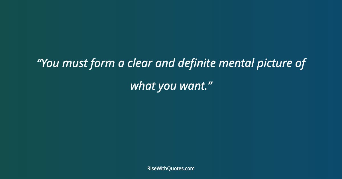 You must form a clear and definite mental picture of what you want.