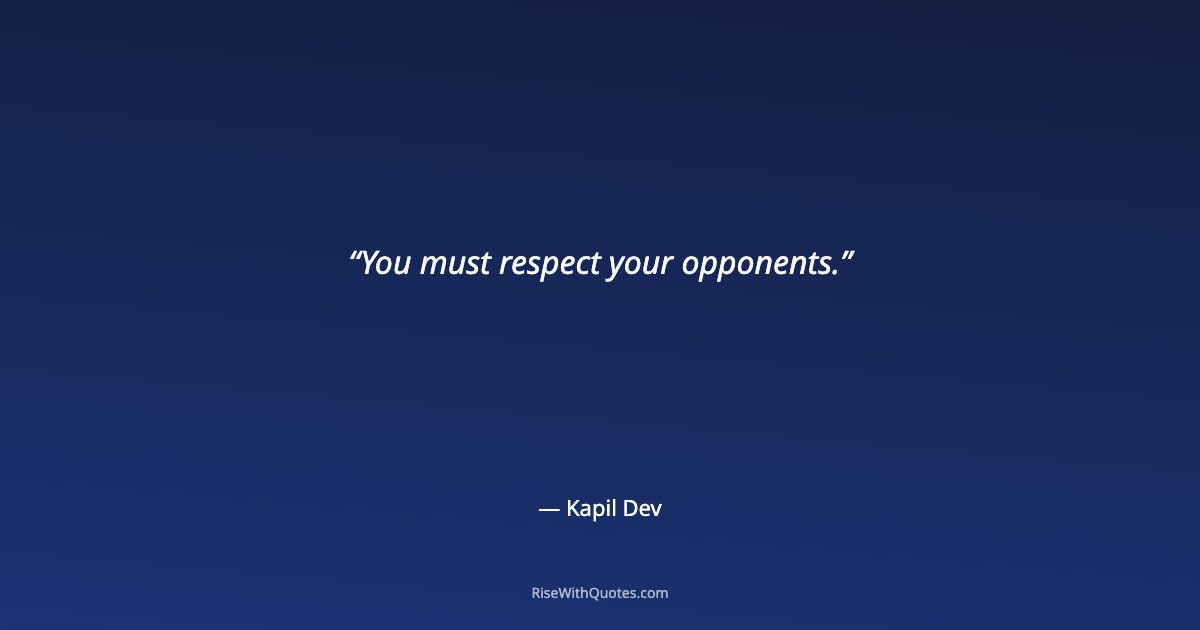 You must respect your opponents.