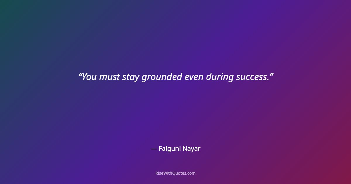 You must stay grounded even during success.