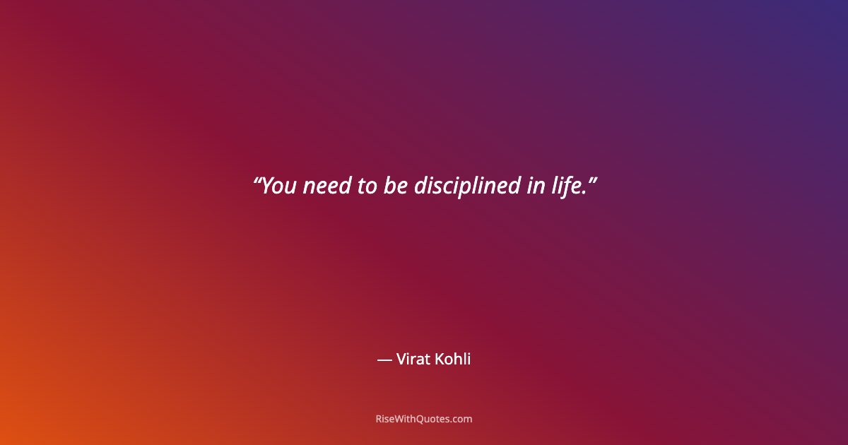 You need to be disciplined in life.
