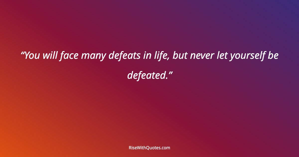 You will face many defeats in life, but never let yourself be defeated.