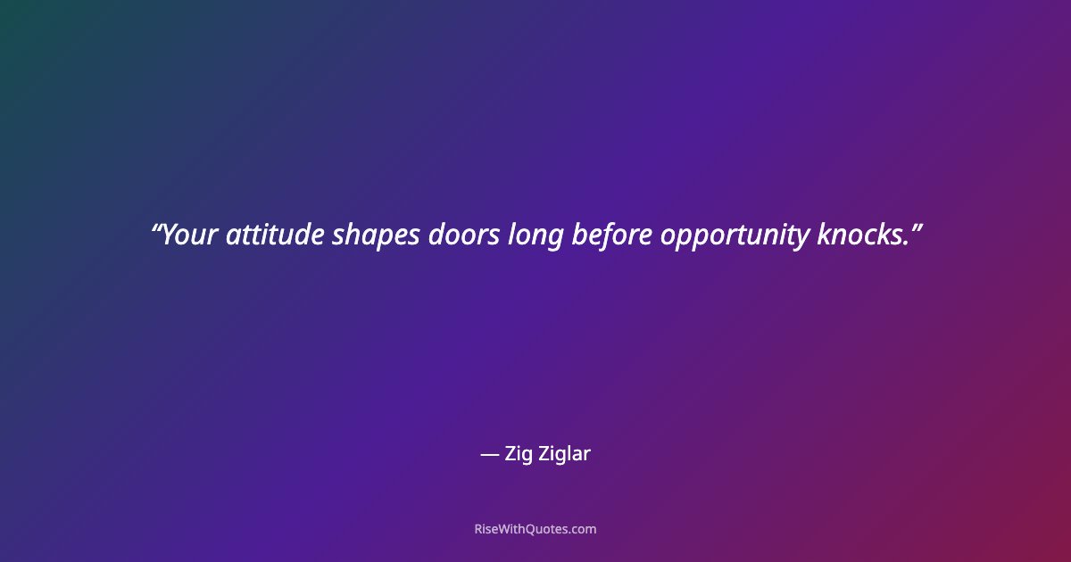 Your attitude shapes doors long before opportunity knocks.