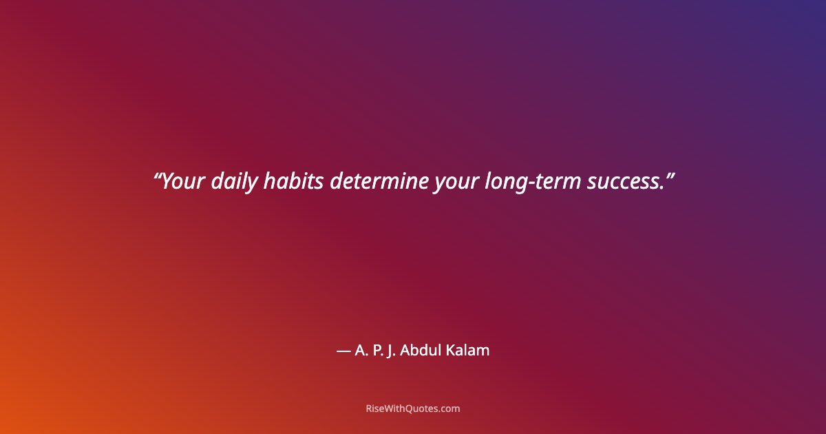 Your daily habits determine your long-term success.