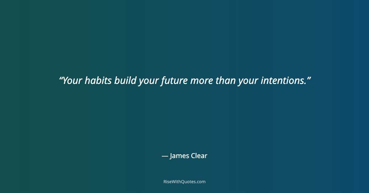 Your habits build your future more than your intentions.