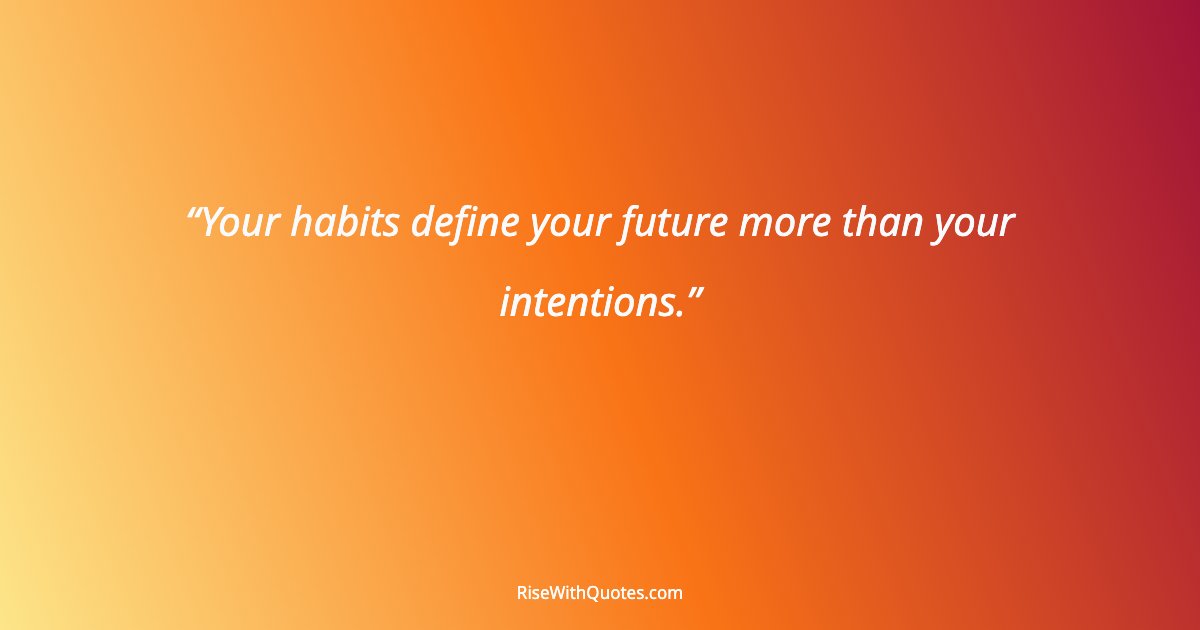 Your habits define your future more than your intentions.