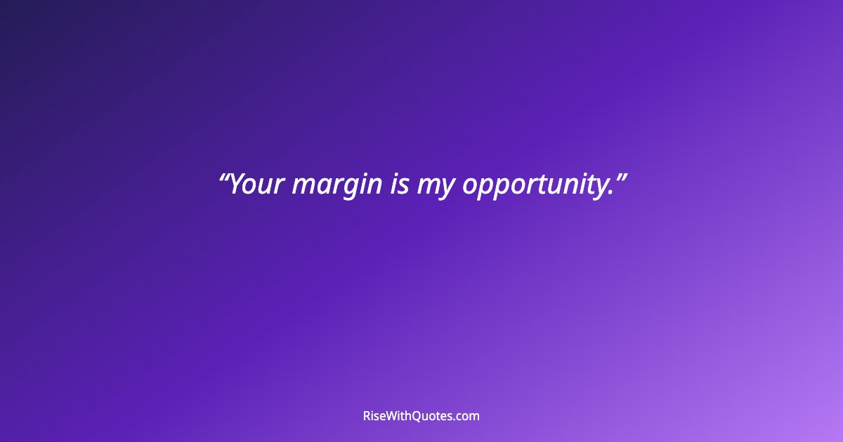 Your margin is my opportunity.