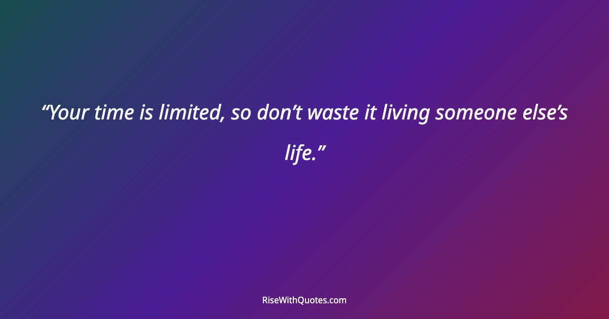Your time is limited, so don’t waste it living someone else’s life.