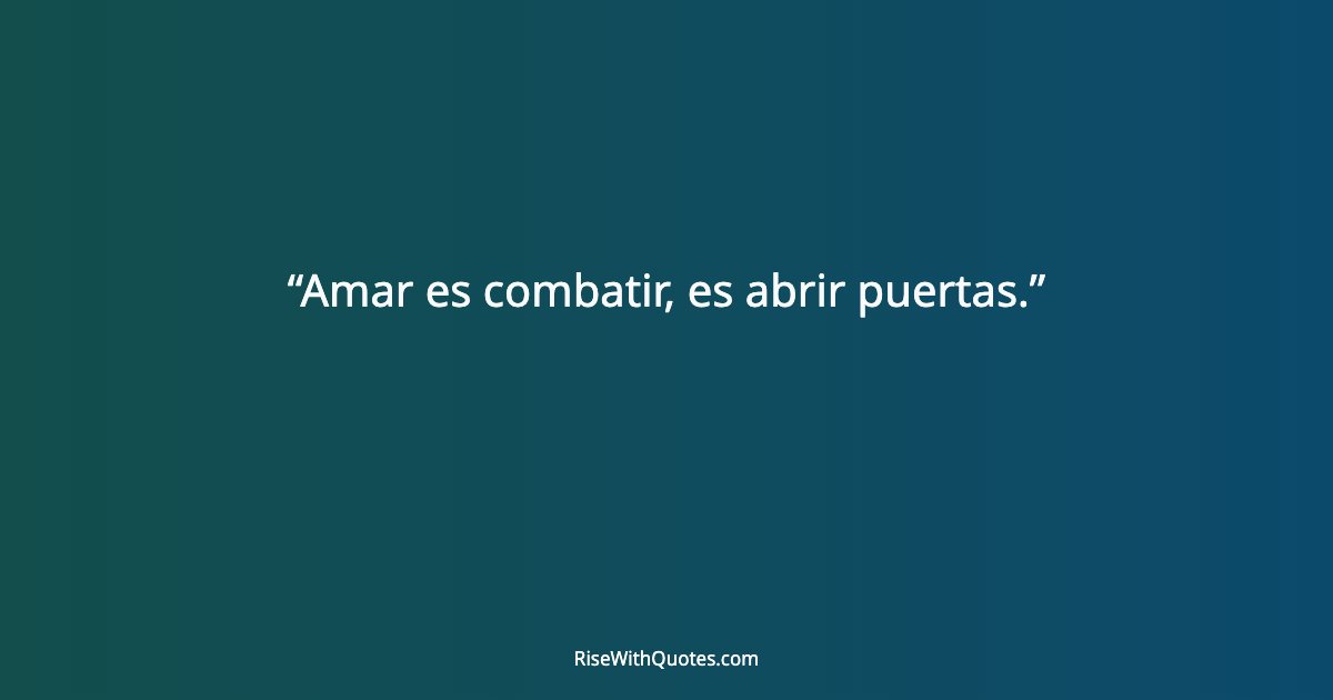 Amar es combatir, es abrir puertas.