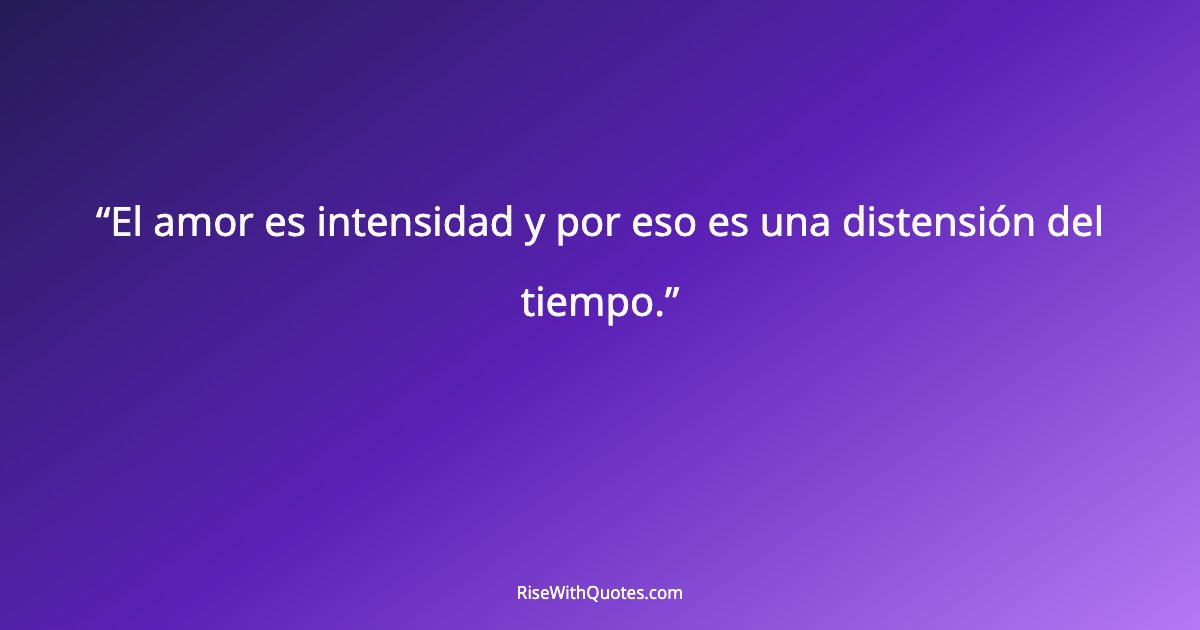 El amor es intensidad y por eso es una distensión del tiempo.