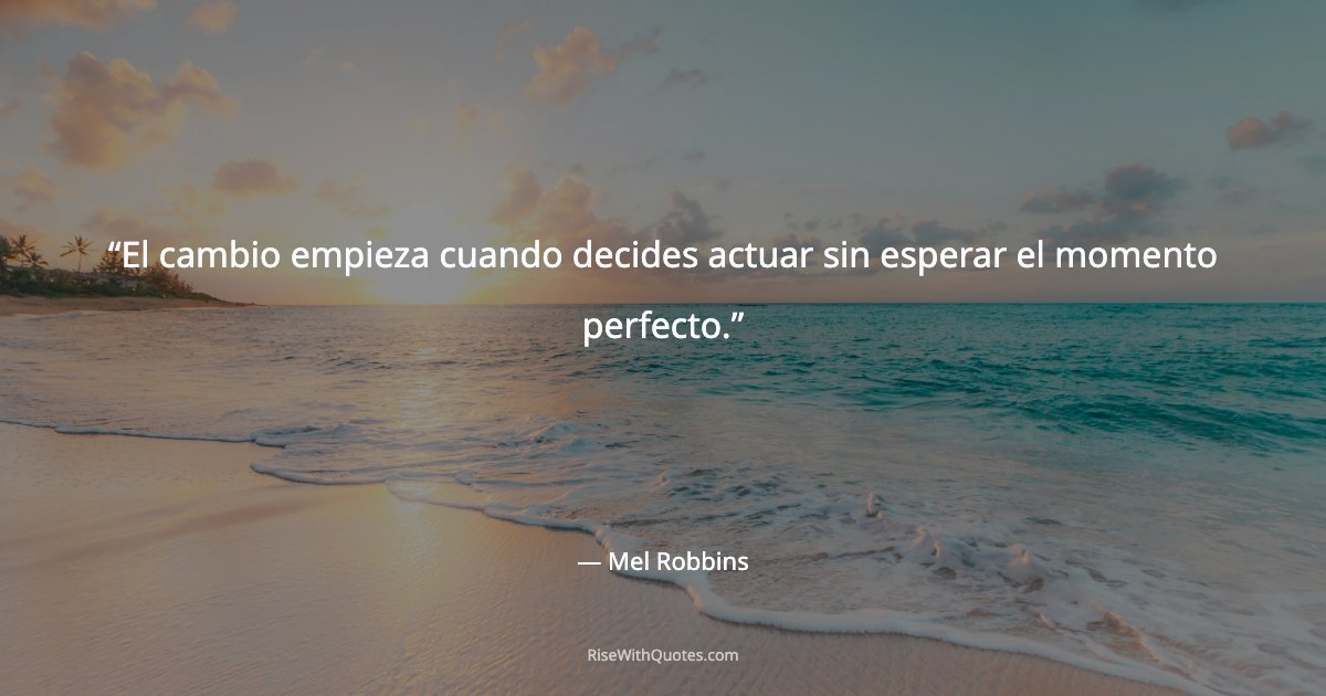 El cambio empieza cuando decides actuar sin esperar el momento perfecto.