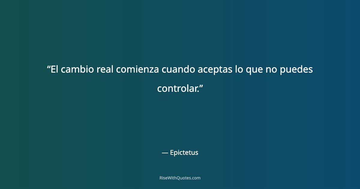 El cambio real comienza cuando aceptas lo que no puedes controlar.