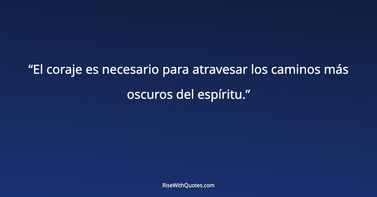 El coraje es necesario para atravesar los caminos más oscuros del espíritu.