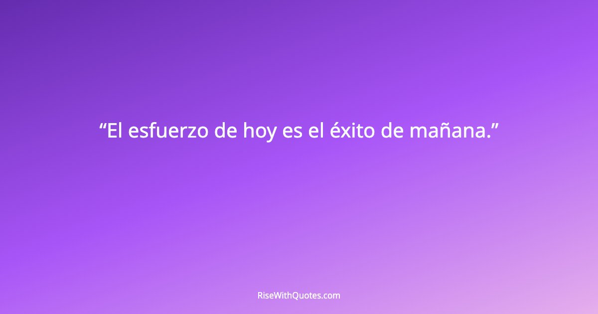 El esfuerzo de hoy es el éxito de mañana.