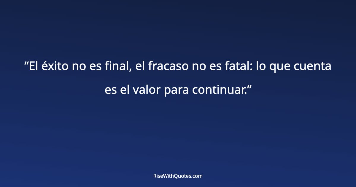 El éxito no es final, el fracaso no es fatal: lo que cuenta es el valor para continuar.
