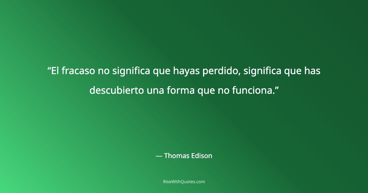 El fracaso no significa que hayas perdido, significa que has descubierto una forma que no funciona.