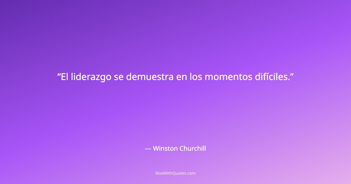 El liderazgo se demuestra en los momentos difíciles.