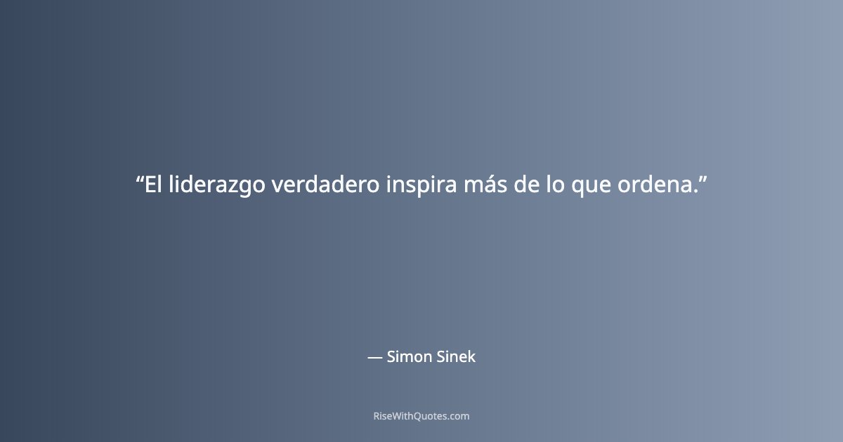 El liderazgo verdadero inspira más de lo que ordena.