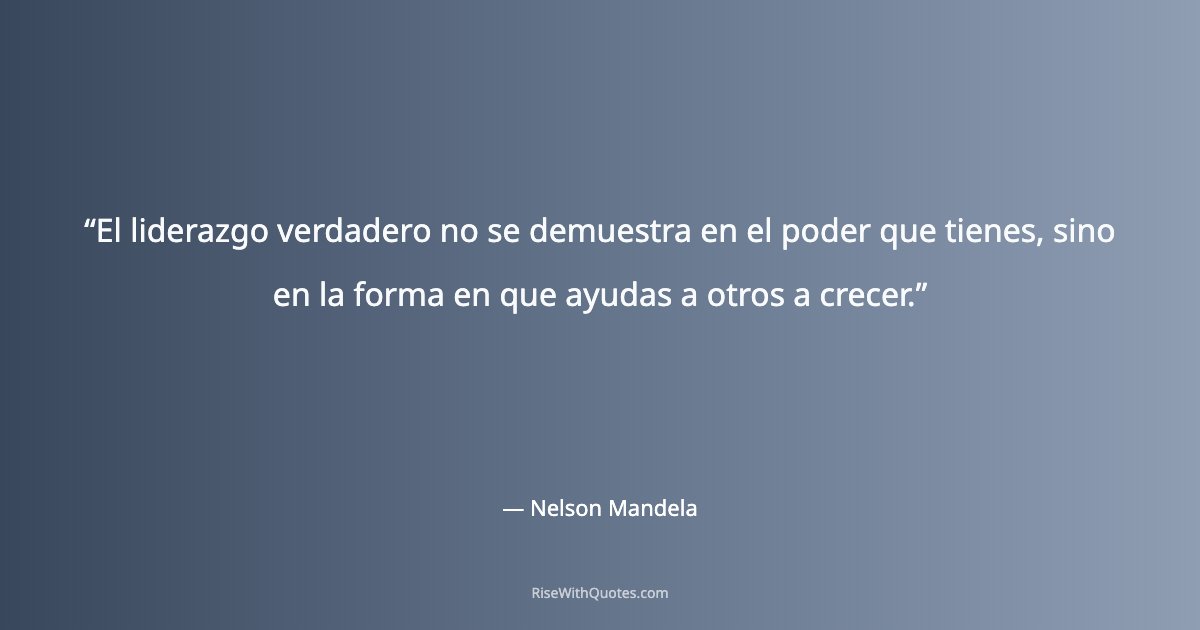 El liderazgo verdadero no se demuestra en el poder que tienes, sino en la forma en que ayudas a otros a crecer.
