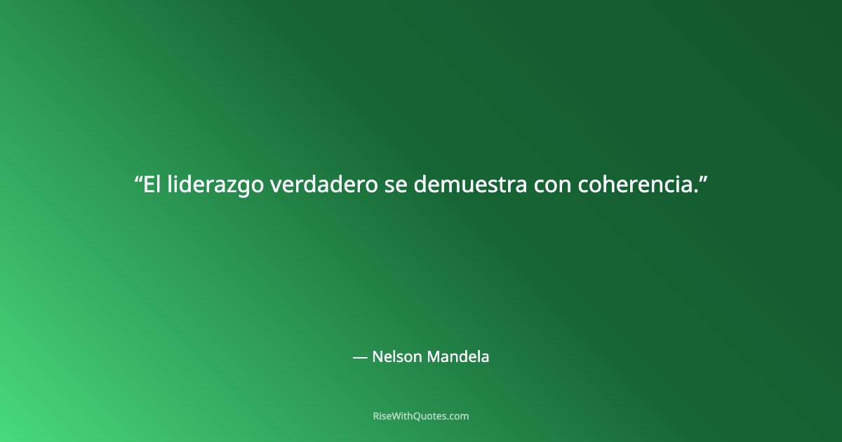 El liderazgo verdadero se demuestra con coherencia.