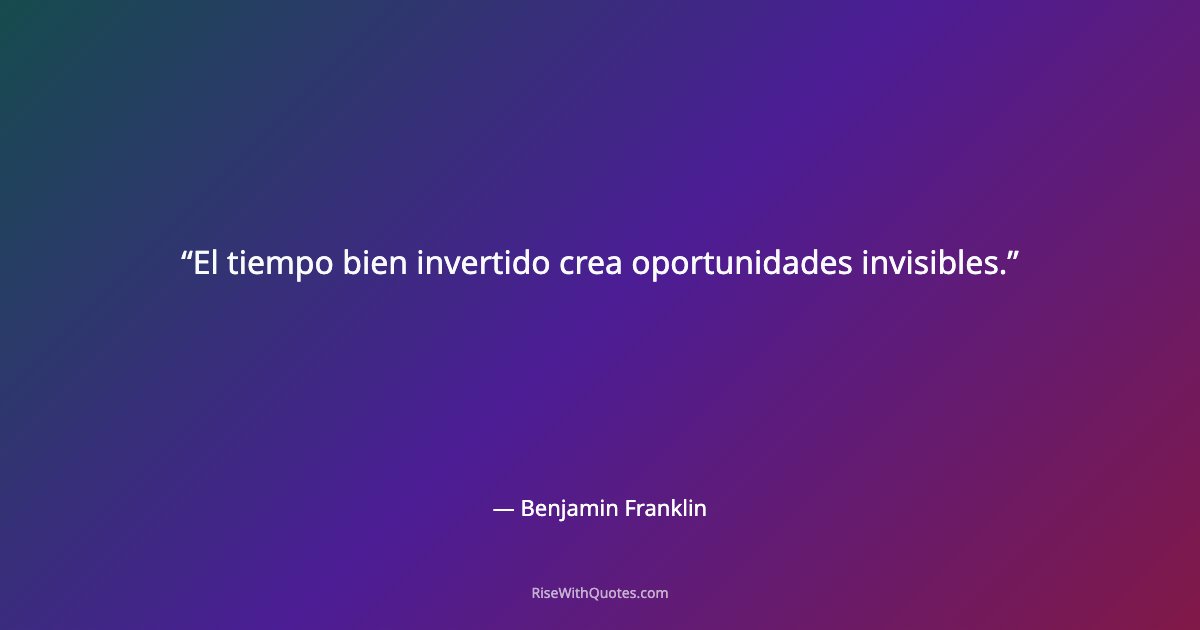 El tiempo bien invertido crea oportunidades invisibles.