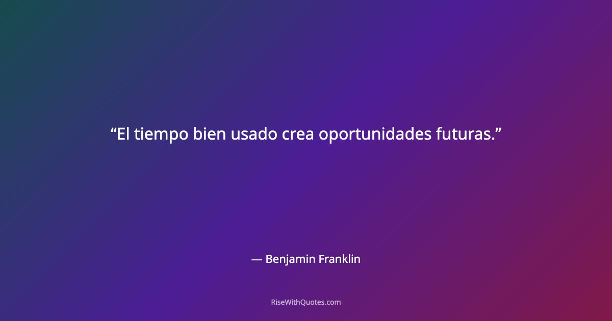El tiempo bien usado crea oportunidades futuras.