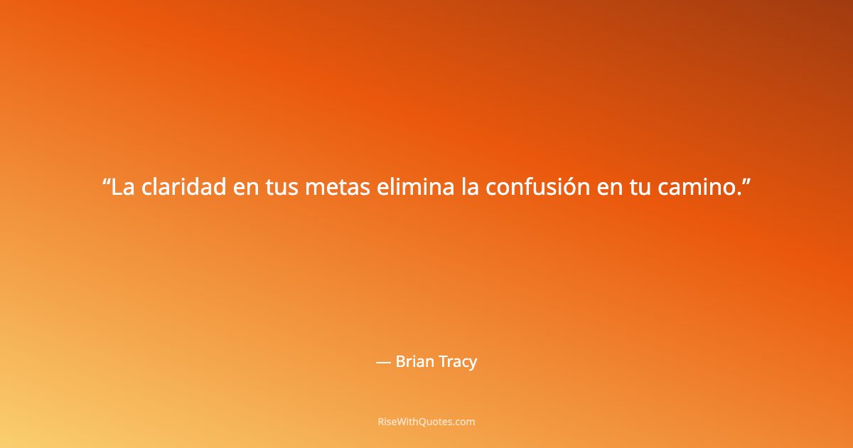 La claridad en tus metas elimina la confusión en tu camino.