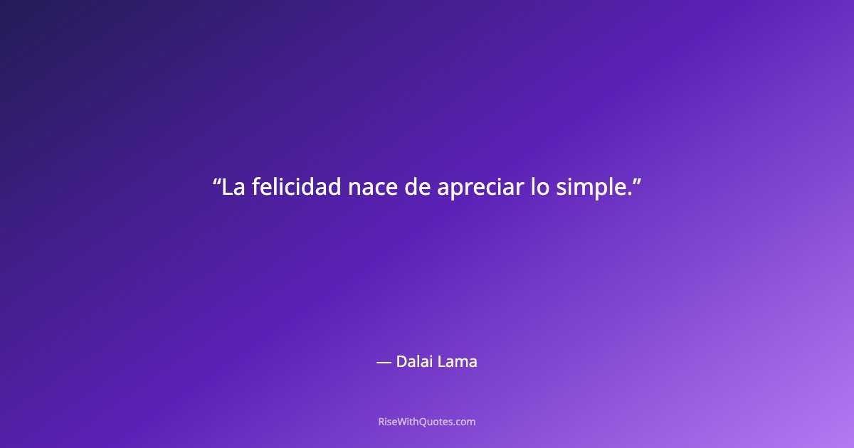 La felicidad nace de apreciar lo simple.