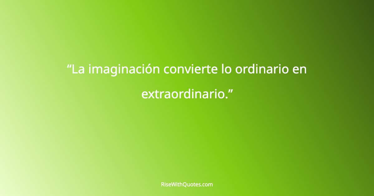 La imaginación convierte lo ordinario en extraordinario.