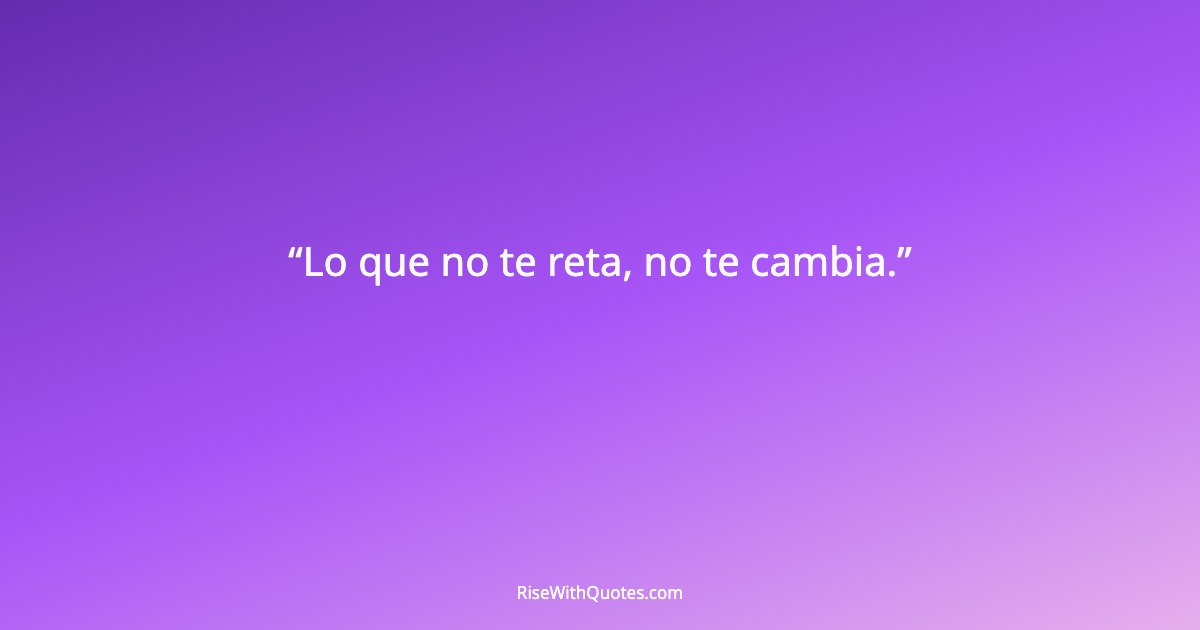 Lo que no te reta, no te cambia.