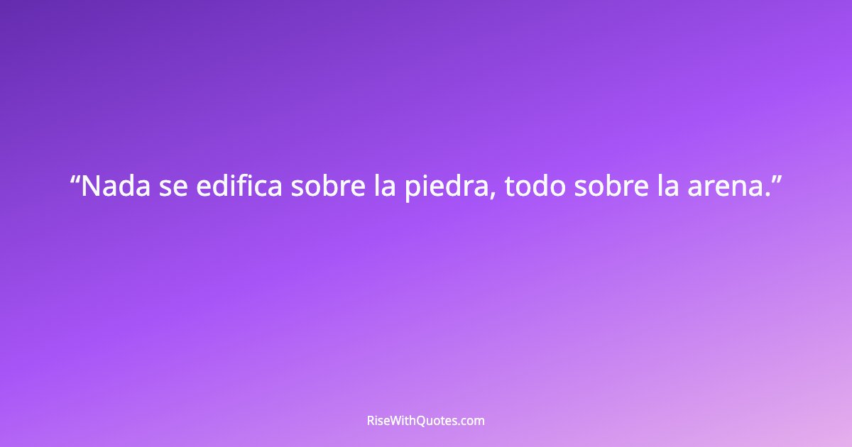 Nada se edifica sobre la piedra, todo sobre la arena.