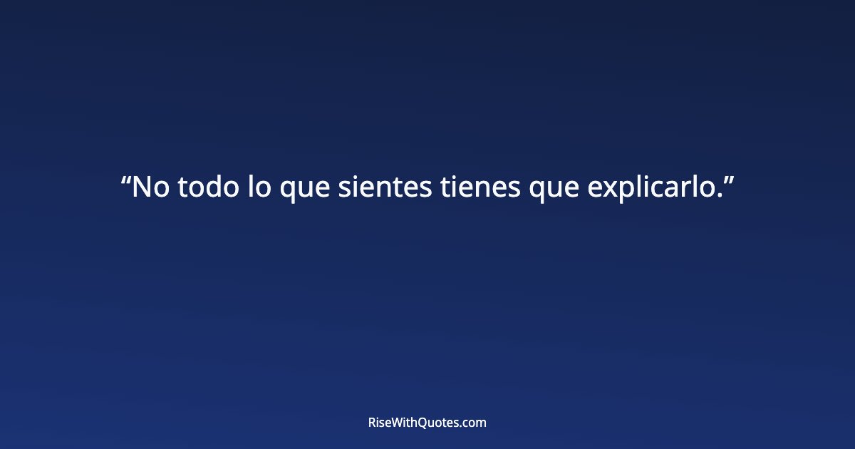 No todo lo que sientes tienes que explicarlo.