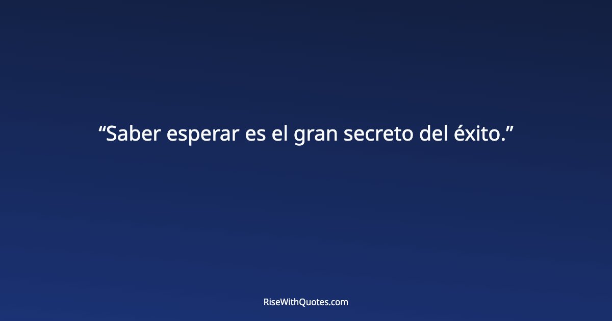 Saber esperar es el gran secreto del éxito.