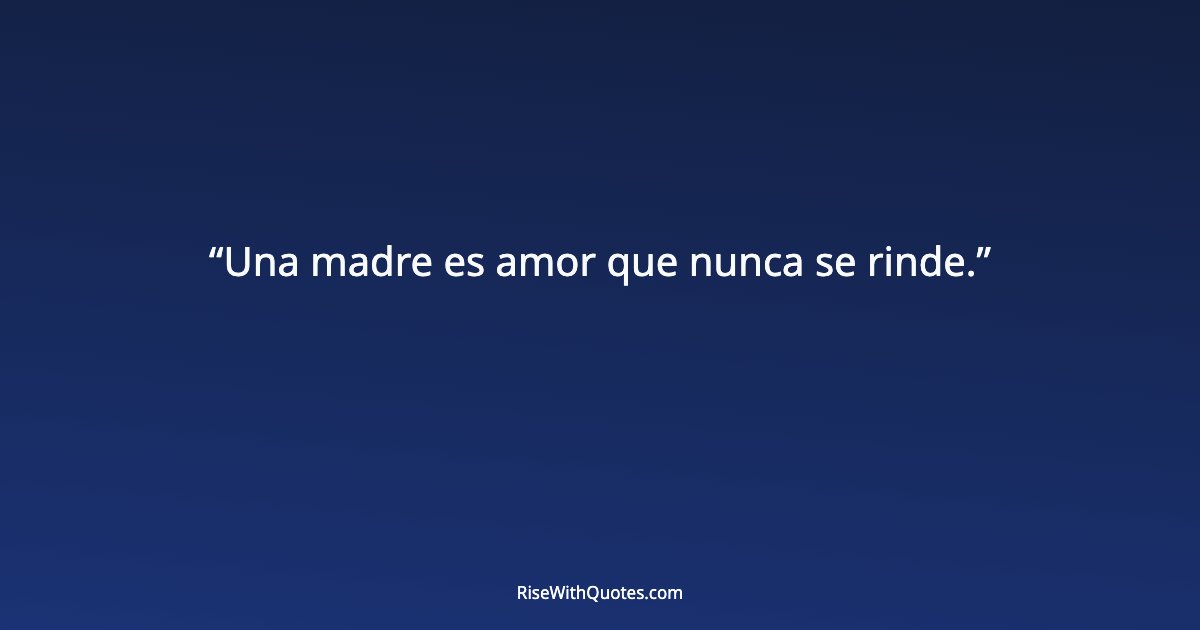 Una madre es amor que nunca se rinde.