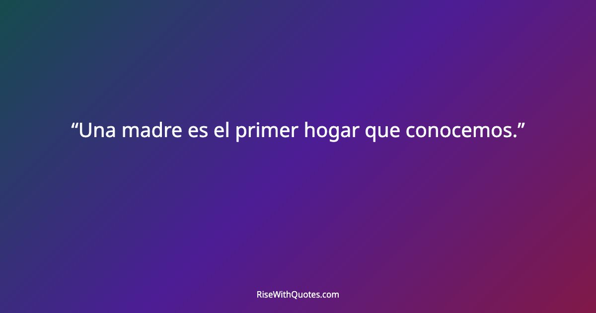 Una madre es el primer hogar que conocemos.