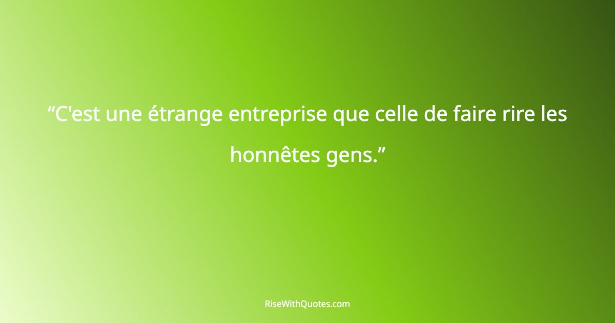 C'est une étrange entreprise que celle de faire rire les honnêtes gens.
