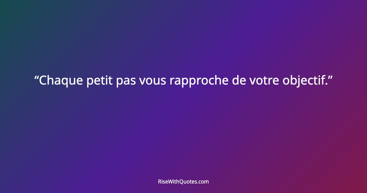 Chaque petit pas vous rapproche de votre objectif.