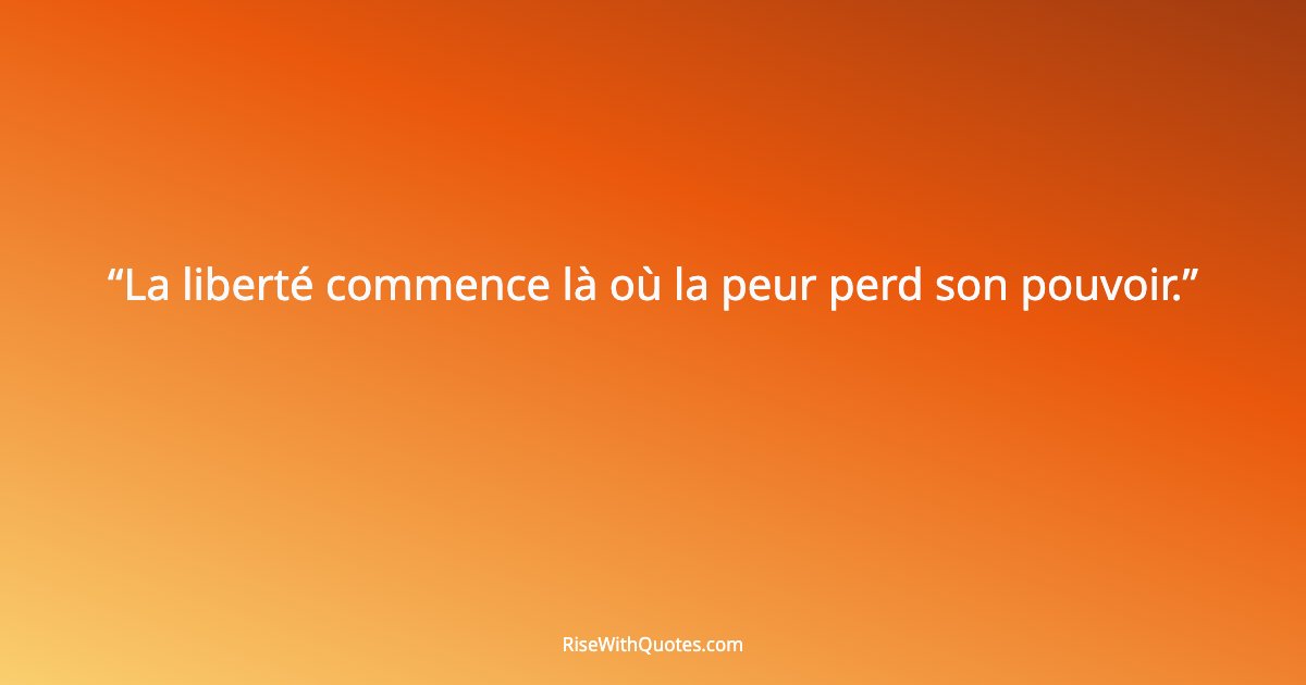 La liberté commence là où la peur perd son pouvoir.