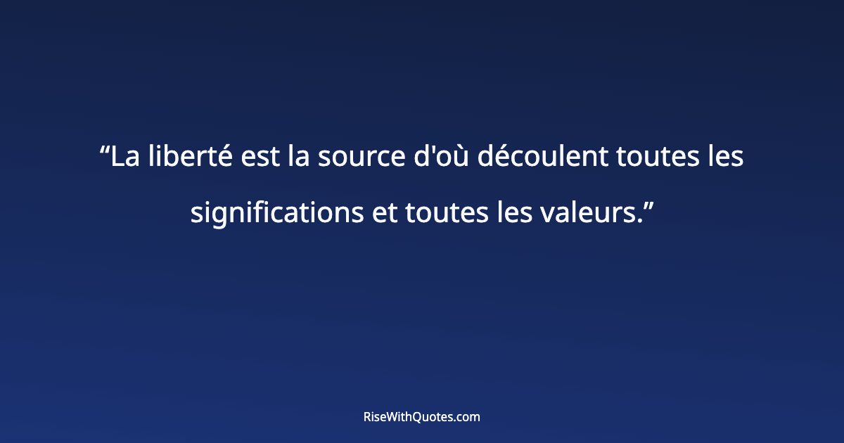 La liberté est la source d'où découlent toutes les significations et toutes les valeurs.