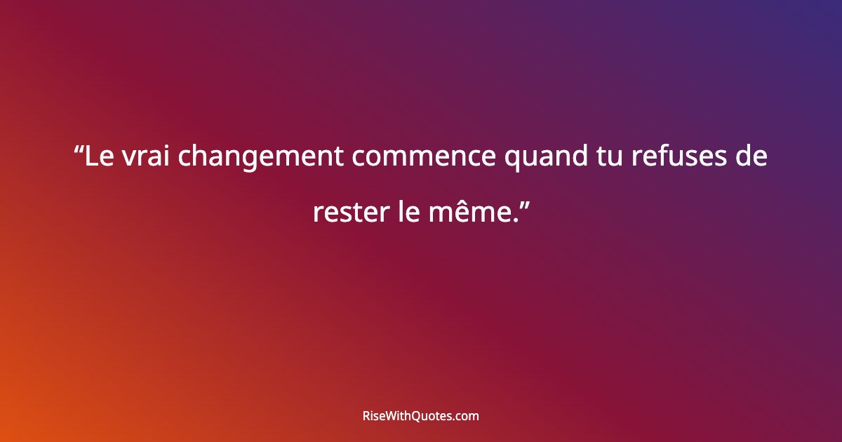 Le vrai changement commence quand tu refuses de rester le même.