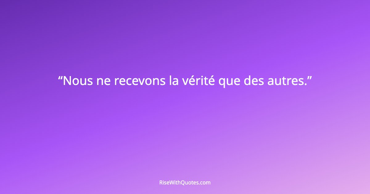 Nous ne recevons la vérité que des autres.