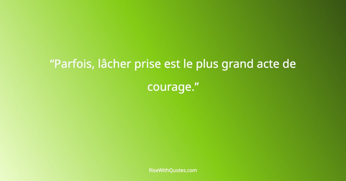 Parfois, lâcher prise est le plus grand acte de courage.