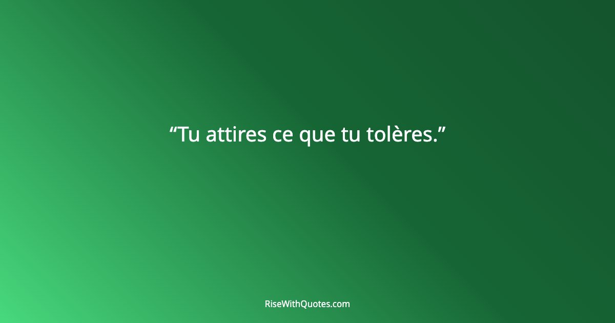 Tu attires ce que tu tolères.
