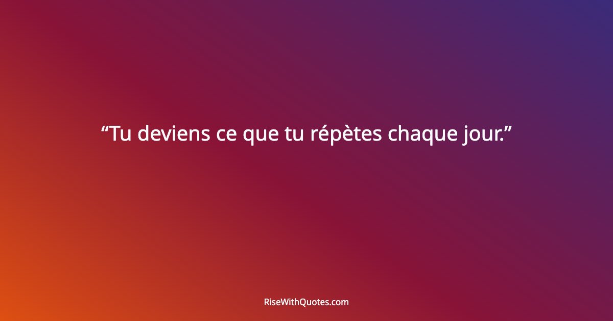 Tu deviens ce que tu répètes chaque jour.