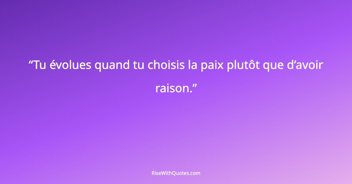 Tu évolues quand tu choisis la paix plutôt que d’avoir raison.