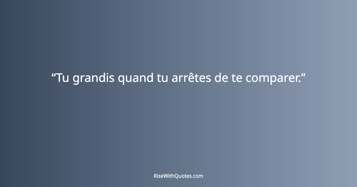 Tu grandis quand tu arrêtes de te comparer.