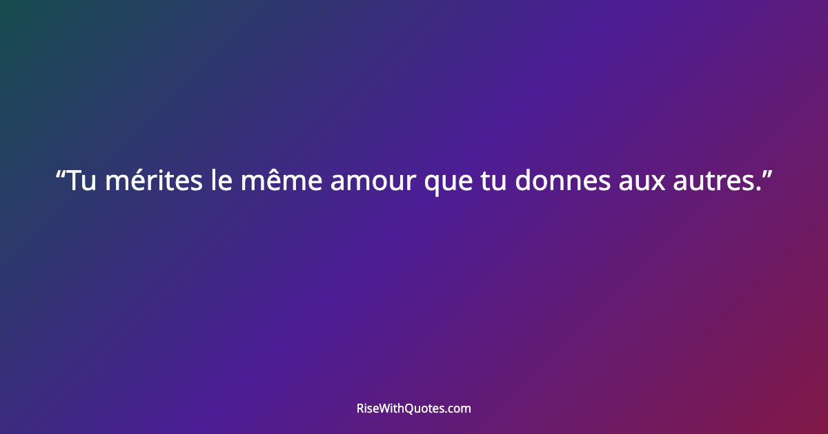 Tu mérites le même amour que tu donnes aux autres.
